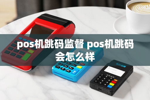 pos机跳码监督 pos机跳码会怎么样