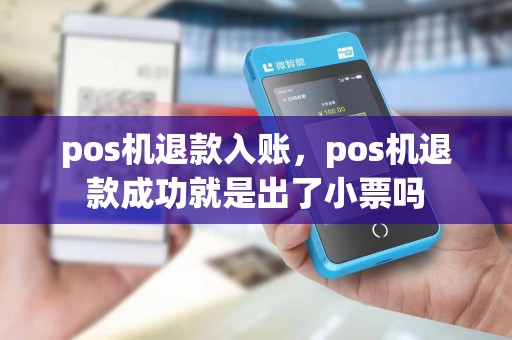 pos机退款入账，pos机退款成功就是出了小票吗
