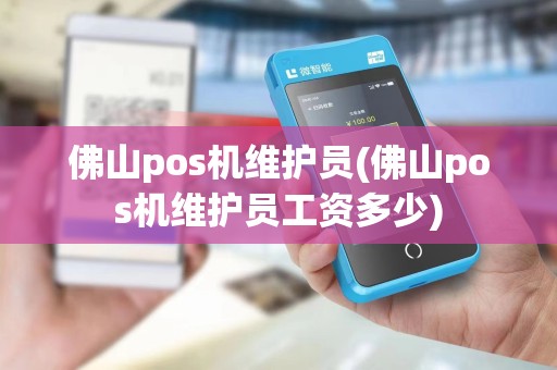 佛山pos机维护员(佛山pos机维护员工资多少)