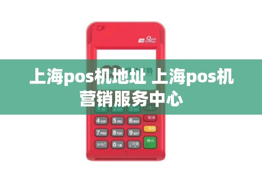 上海pos机地址 上海pos机营销服务中心