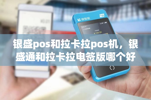 银盛pos和拉卡拉pos机，银盛通和拉卡拉电签版哪个好