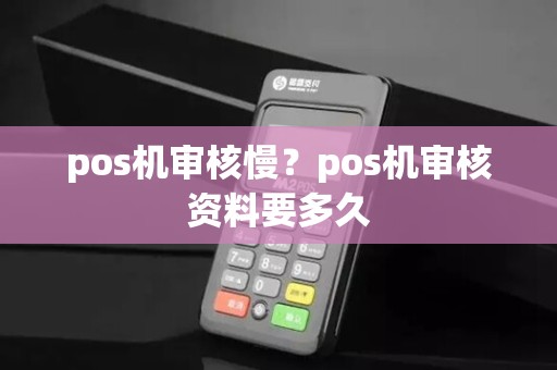 pos机审核慢？pos机审核资料要多久