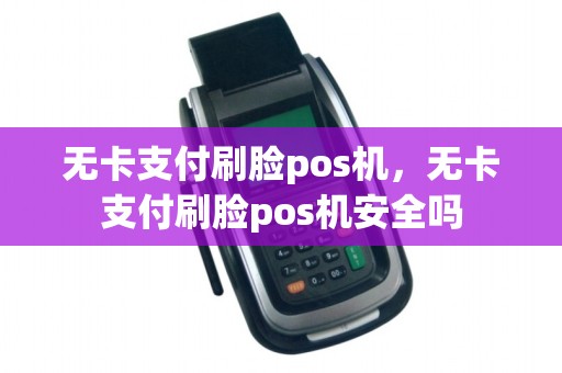 无卡支付刷脸pos机，无卡支付刷脸pos机安全吗