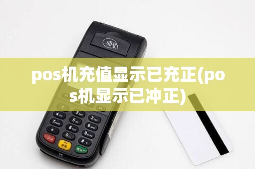pos机充值显示已充正(pos机显示已冲正)