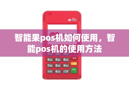 智能果pos机如何使用，智能pos机的使用方法