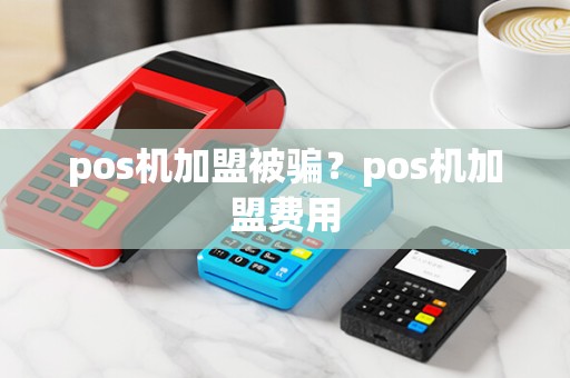 pos机加盟被骗？pos机加盟费用