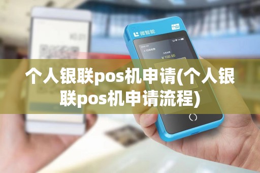 个人银联pos机申请(个人银联pos机申请流程)