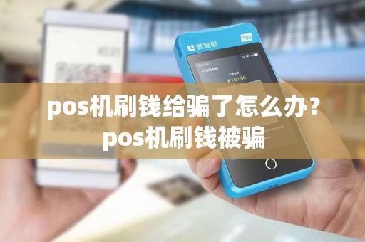 pos机刷钱给骗了怎么办？pos机刷钱被骗