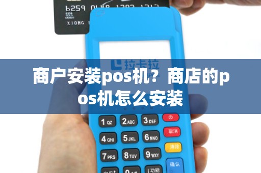 商户安装pos机？商店的pos机怎么安装