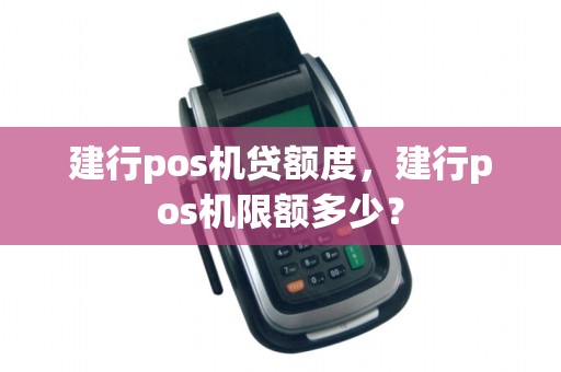 建行pos机贷额度，建行pos机限额多少？