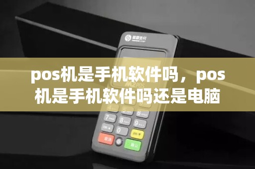 pos机是手机软件吗，pos机是手机软件吗还是电脑