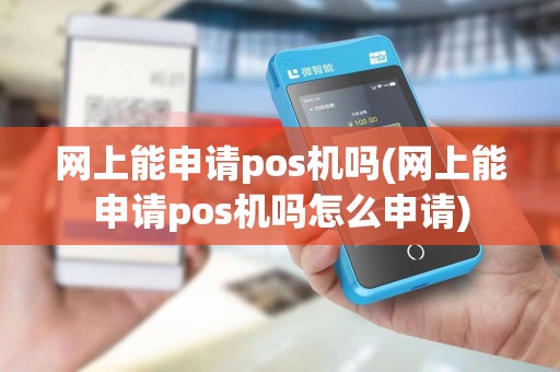 网上能申请pos机吗(网上能申请pos机吗怎么申请)