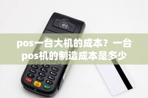pos一台大机的成本？一台pos机的制造成本是多少
