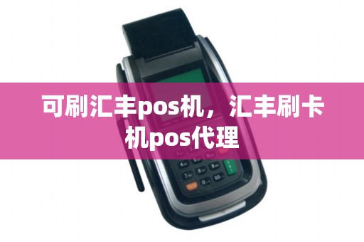可刷汇丰pos机，汇丰刷卡机pos代理