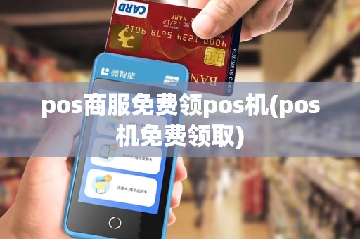 pos商服免费领pos机(pos机免费领取)