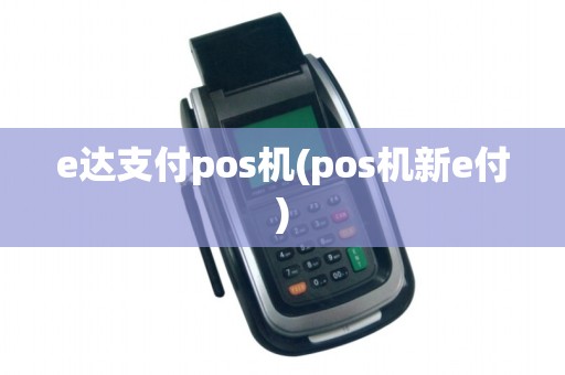 e达支付pos机(pos机新e付)