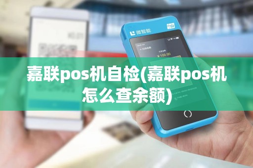嘉联pos机自检(嘉联pos机怎么查余额)