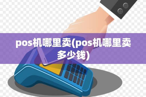 pos机哪里卖(pos机哪里卖多少钱)