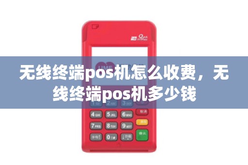 无线终端pos机怎么收费，无线终端pos机多少钱