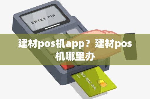 建材pos机app？建材pos机哪里办
