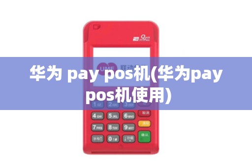 华为 pay pos机(华为pay pos机使用)