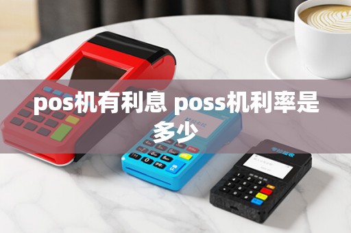 pos机有利息 poss机利率是多少