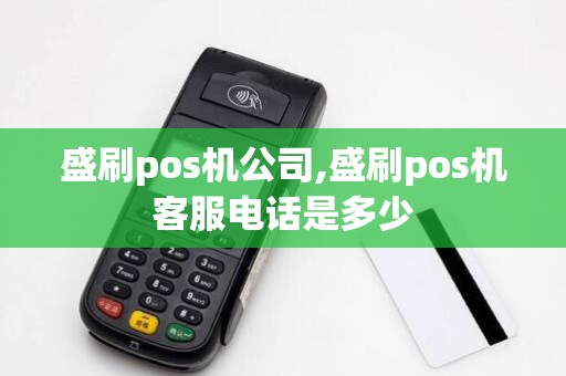 盛刷pos机公司,盛刷pos机客服电话是多少 盛刷pos机公司,盛刷pos机客服电话是多少
