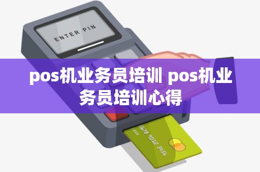 pos机业务员培训 pos机业务员培训心得