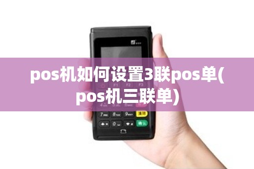 pos机如何设置3联pos单(pos机三联单)