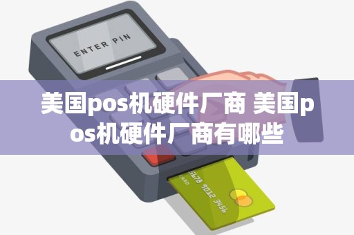 美国pos机硬件厂商 美国pos机硬件厂商有哪些