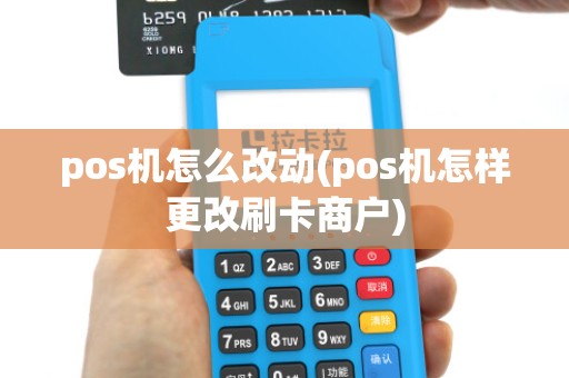 pos机怎么改动(pos机怎样更改刷卡商户)