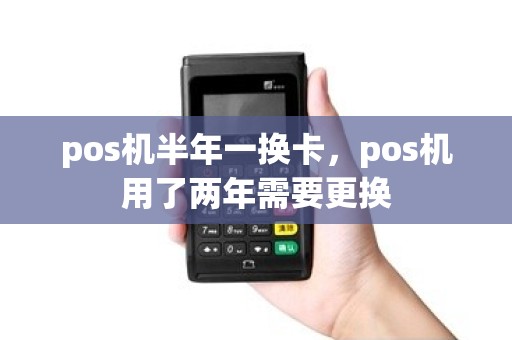 pos机半年一换卡，pos机用了两年需要更换