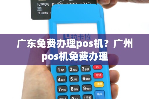 广东免费办理pos机？广州pos机免费办理