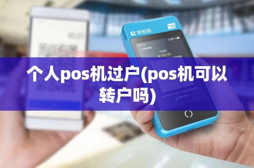 个人pos机过户(pos机可以转户吗)