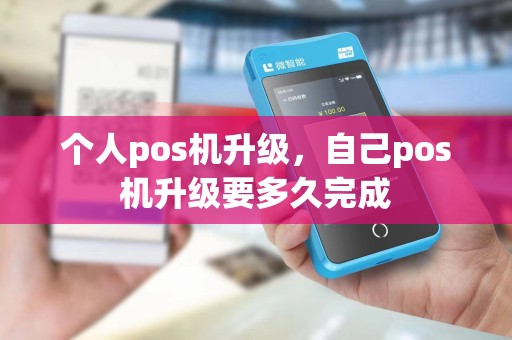 个人pos机升级，自己pos机升级要多久完成