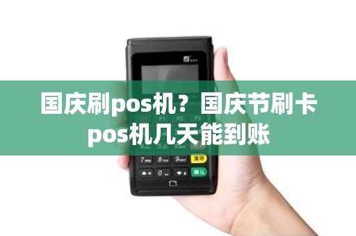 国庆刷pos机？国庆节刷卡pos机几天能到账