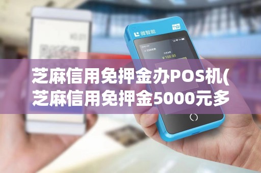 芝麻信用免押金办POS机(芝麻信用免押金5000元多久解除) 芝麻信用免押金办POS机(芝麻信用免押金5000元多久解除)