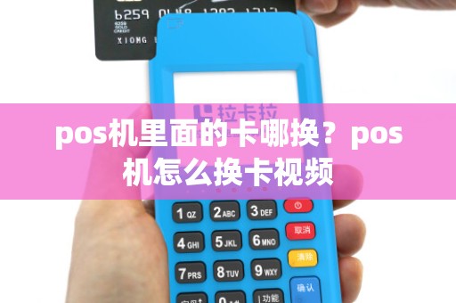 pos机里面的卡哪换？pos机怎么换卡视频