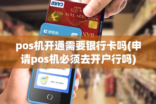 pos机开通需要银行卡吗(申请pos机必须去开户行吗)
