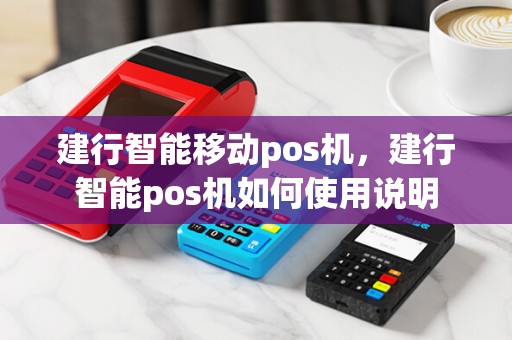 建行智能移动pos机，建行智能pos机如何使用说明