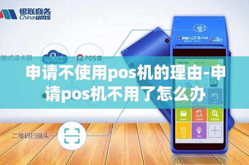 申请不使用pos机的理由-申请pos机不用了怎么办