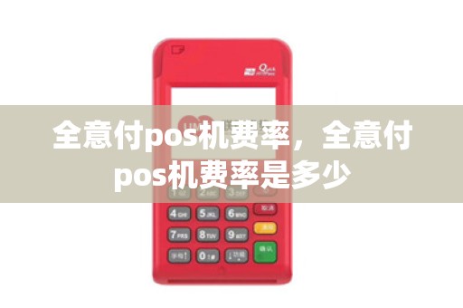 全意付pos机费率，全意付pos机费率是多少