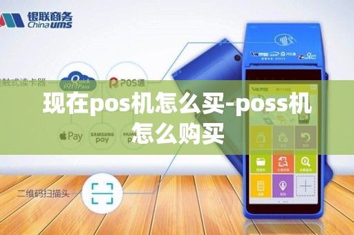 现在pos机怎么买-poss机怎么购买 现在pos机怎么买-poss机怎么购买
