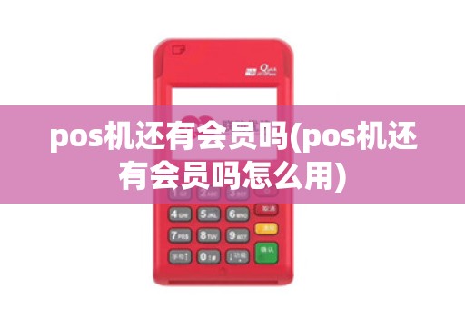 pos机还有会员吗(pos机还有会员吗怎么用)