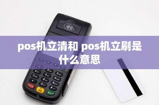pos机立清和 pos机立刷是什么意思