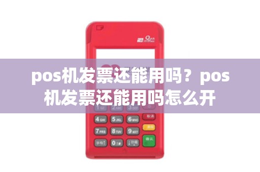 pos机发票还能用吗？pos机发票还能用吗怎么开