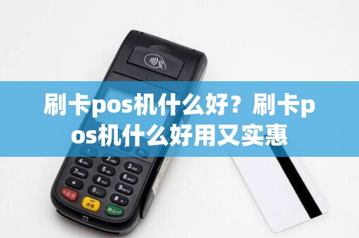 刷卡pos机什么好？刷卡pos机什么好用又实惠