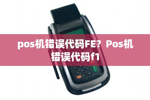 pos机错误代码FE？Pos机错误代码f1