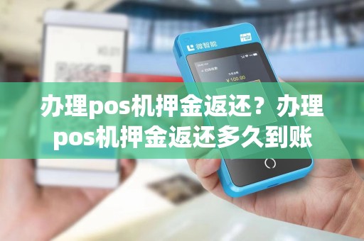 办理pos机押金返还？办理pos机押金返还多久到账