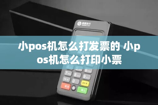 小pos机怎么打发票的 小pos机怎么打印小票